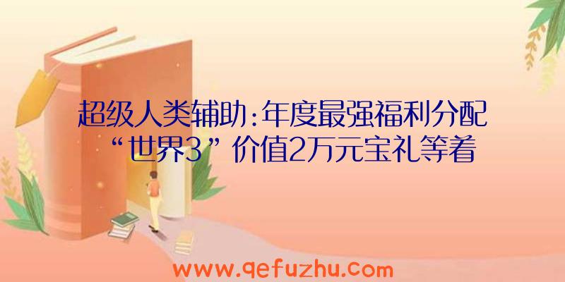 超级人类辅助:年度最强福利分配